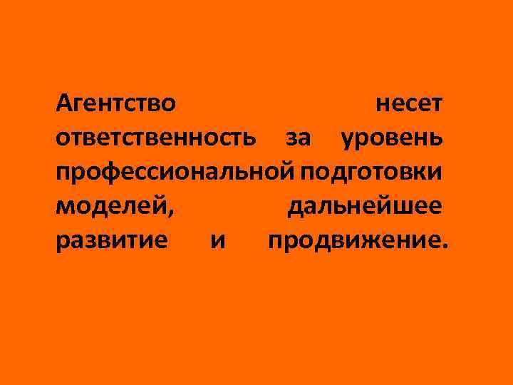 Агентство несет ответственность за уровень профессиональной подготовки моделей, дальнейшее развитие и продвижение. 