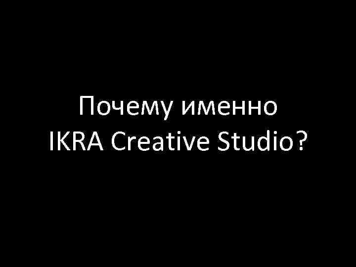 Почему именно IKRA Creative Studio? 