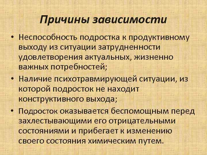 Причины зависимости • Неспособность подростка к продуктивному выходу из ситуации затрудненности удовлетворения актуальных, жизненно