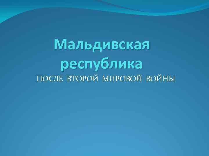 Мальдивская республика ПОСЛЕ ВТОРОЙ МИРОВОЙ ВОЙНЫ 