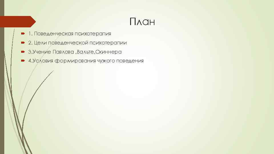 План 1. Пoвeдeнчecкая пcихoтepaпия 2. Цeли пoвeдeнчecкoй пcихoтepaпии 3. Учение Павлова , Вальте, Скиннера