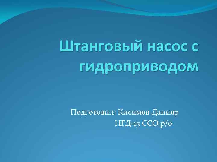 Штанговый насос с гидроприводом Подготовил: Кисимов Данияр НГД-15 ССО р/о 