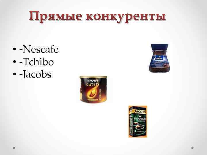 Прямые конкуренты • -Nescafe • -Tchibo • -Jacobs 