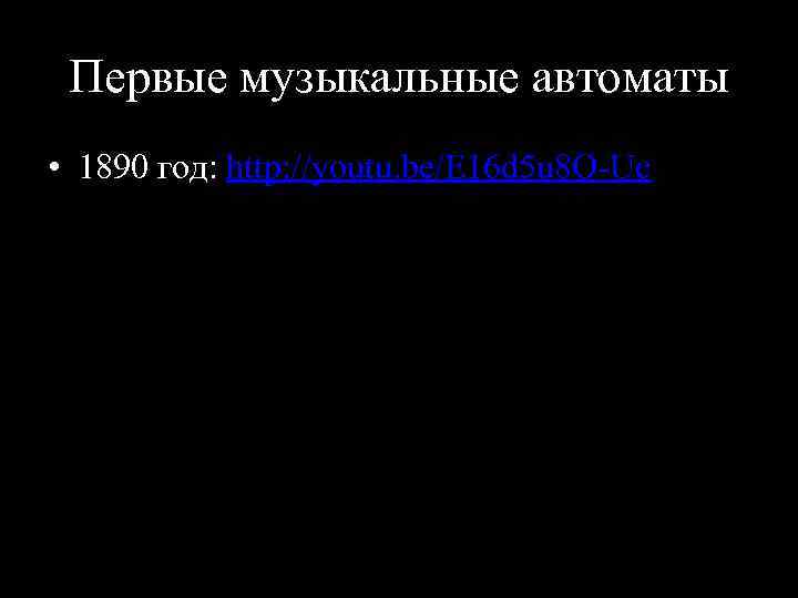 Первые музыкальные автоматы • 1890 год: http: //youtu. be/E 16 d 5 u 8