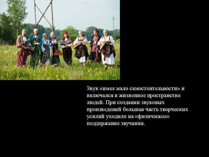 Звук «имел мало самостоятельности» и включался в жизненное пространство людей. При создании звуковых произведений