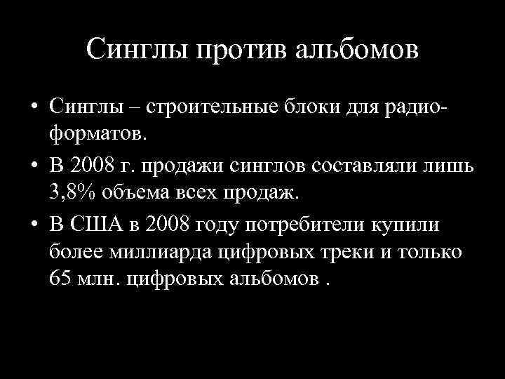 Синглы против альбомов • Синглы – строительные блоки для радио форматов. • В 2008