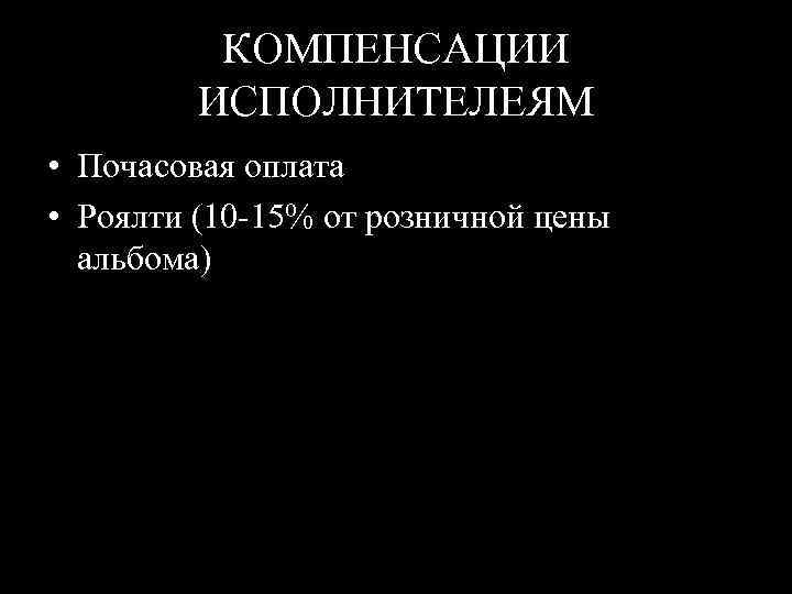 КОМПЕНСАЦИИ ИСПОЛНИТЕЛЕЯМ • Почасовая оплата • Роялти (10 15% от розничной цены альбома) 