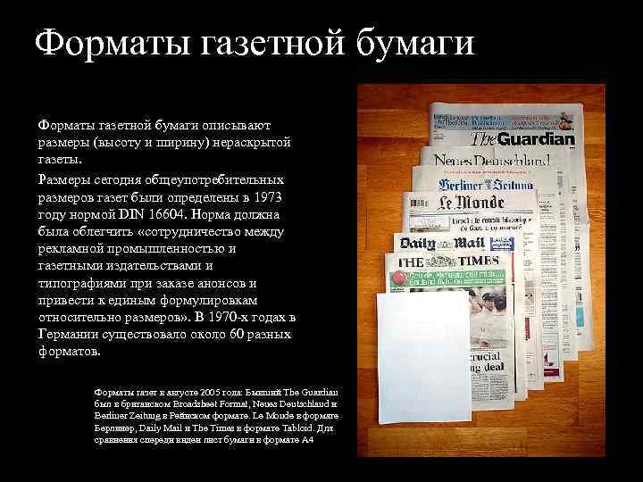 Форматы газетной бумаги описывают размеры (высоту и ширину) нераскрытой газеты. Размеры сегодня общеупотребительных размеров