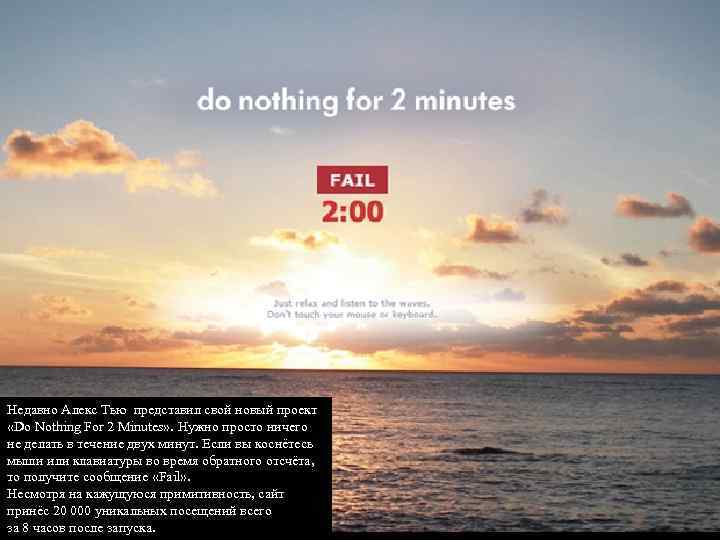 Недавно Алекс Тью представил свой новый проект «Do Nothing For 2 Minutes» . Нужно