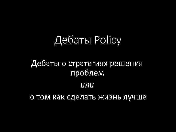 Дебаты Policy Дебаты о стратегиях решения проблем или о том как сделать жизнь лучше