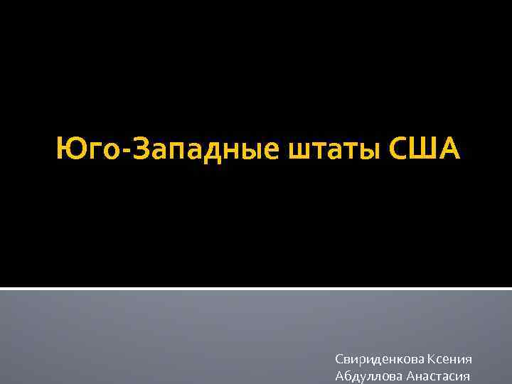 Юго-Западные штаты США Свириденкова Ксения Абдуллова Анастасия 