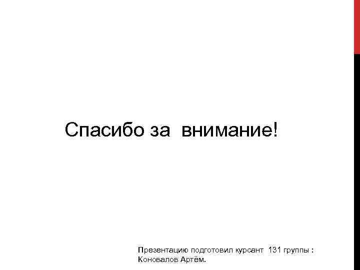 Спасибо за внимание! Презентацию подготовил курсант 131 группы : Коновалов Артём. 