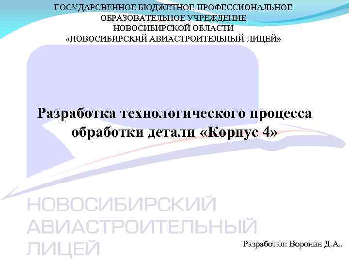 ГОСУДАРСВЕННОЕ БЮДЖЕТНОЕ ПРОФЕССИОНАЛЬНОЕ ОБРАЗОВАТЕЛЬНОЕ УЧРЕЖДЕНИЕ НОВОСИБИРСКОЙ ОБЛАСТИ «НОВОСИБИРСКИЙ АВИАСТРОИТЕЛЬНЫЙ ЛИЦЕЙ» Разработка технологического процесса обработки