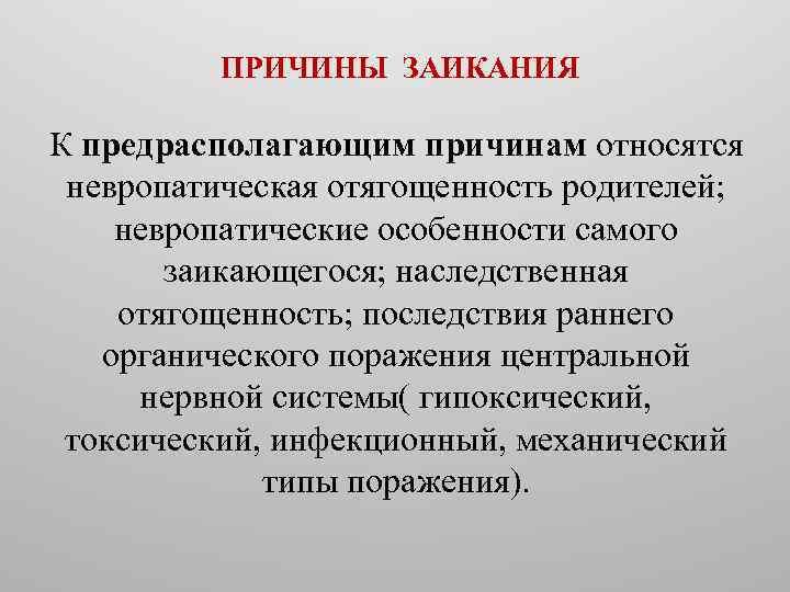  ПРИЧИНЫ ЗАИКАНИЯ К предрасполагающим причинам относятся невропатическая отягощенность родителей; невропатические особенности самого заикающегося;