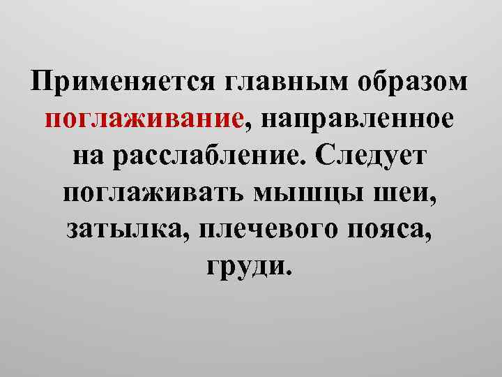 Применяется главным образом поглаживание, направленное на расслабление. Следует поглаживать мышцы шеи, затылка, плечевого пояса,