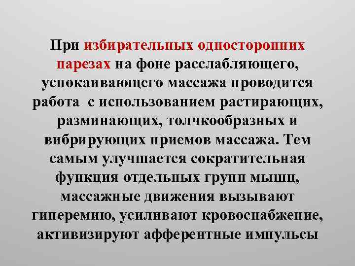 При избирательных односторонних парезах на фоне расслабляющего, успокаивающего массажа проводится работа с использованием растирающих,