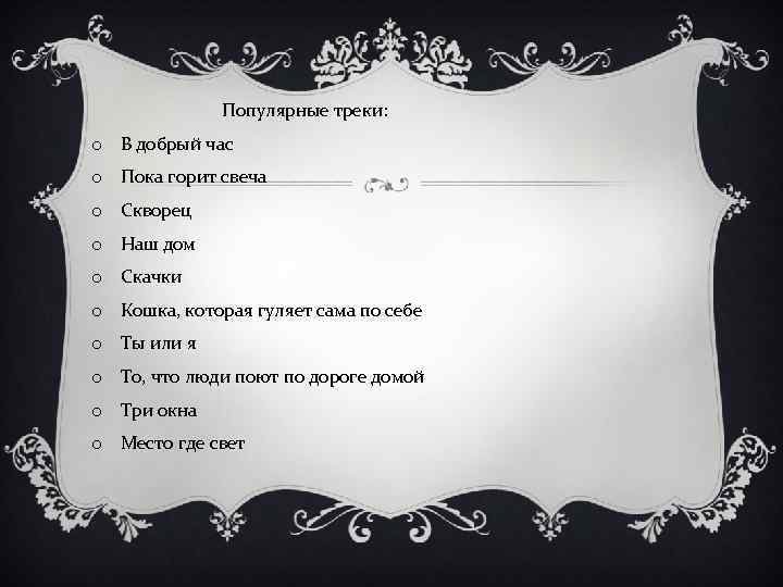 Популярные треки: o В добрый час o Пока горит свеча o Скворец o Наш