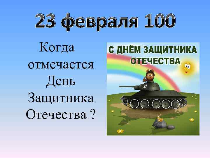 23 февраля 100 Когда отмечается День Защитника Отечества ? 