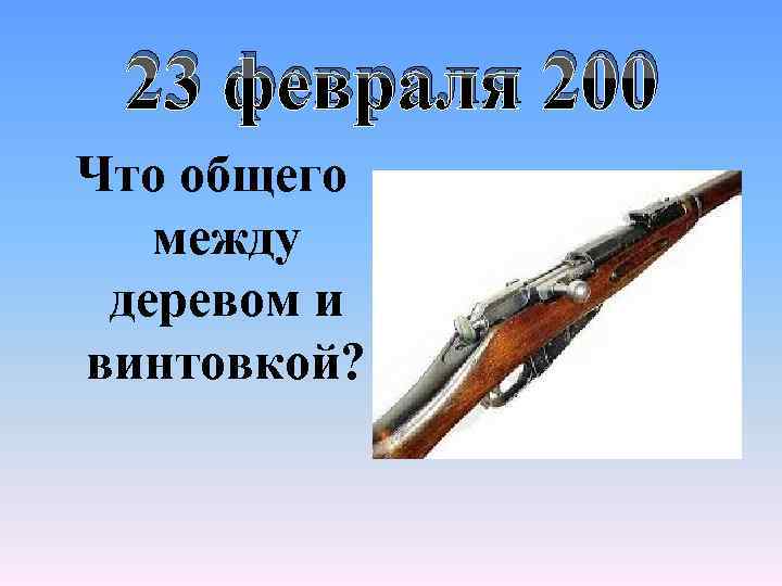 23 февраля 200 Что общего между деревом и винтовкой? 