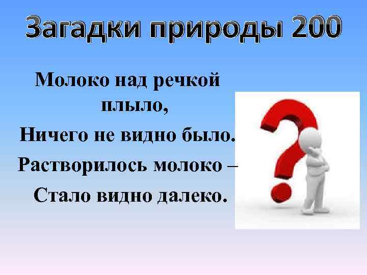 Загадки природы 200 Молоко над речкой плыло, Ничего не видно было. Растворилось молоко –