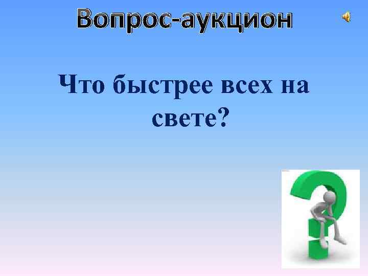 Вопрос-аукцион Что быстрее всех на свете? 