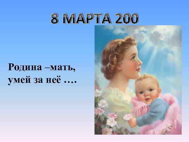 8 МАРТА 200 Родина –мать, умей за неё …. 