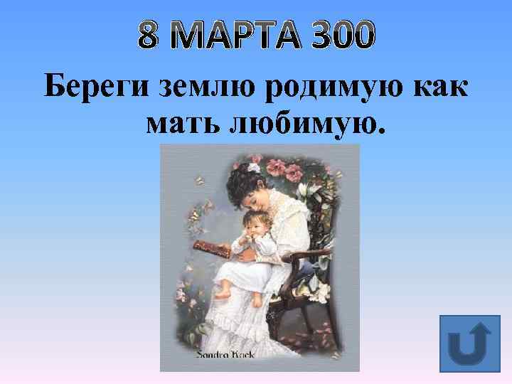 8 МАРТА 300 Береги землю родимую как мать любимую. 