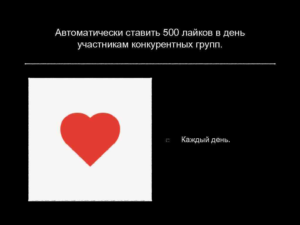 Автоматически ставить 500 лайков в день участникам конкурентных групп. Каждый день. 