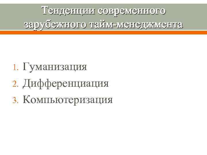 Тенденции современного зарубежного тайм-менеджмента 1. 2. 3. Гуманизация Дифференциация Компьютеризация 