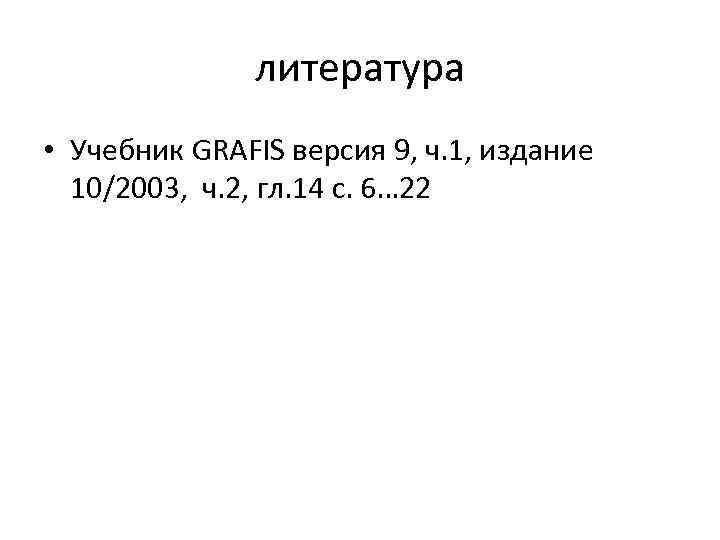 литература • Учебник GRAFIS версия 9, ч. 1, издание 10/2003, ч. 2, гл. 14