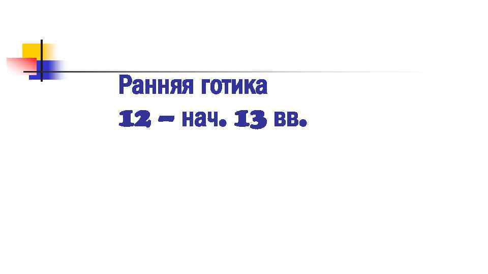 Ранняя готика 12 – нач. 13 вв. 