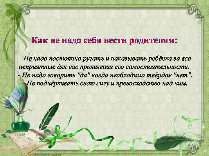 Как не надо себя вести родителям: - Не надо постоянно ругать и наказывать ребёнка