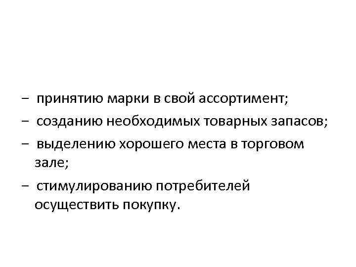 − принятию марки в свой ассортимент; − созданию необходимых товарных запасов; − выделению хорошего