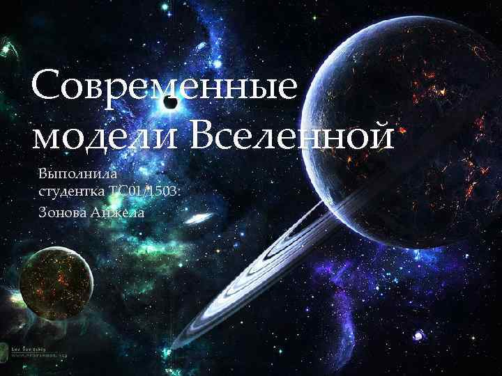 Современные модели Вселенной Выполнила студентка ТС 01/1503: Зонова Анжела 