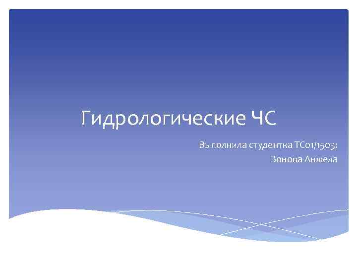 Гидрологические ЧС Выполнила студентка ТС 01/1503: Зонова Анжела 