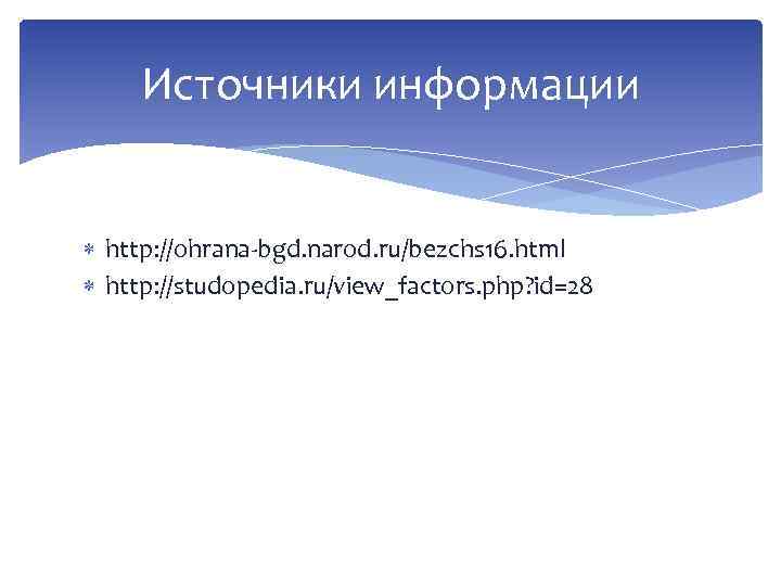 Источники информации http: //ohrana-bgd. narod. ru/bezchs 16. html http: //studopedia. ru/view_factors. php? id=28 