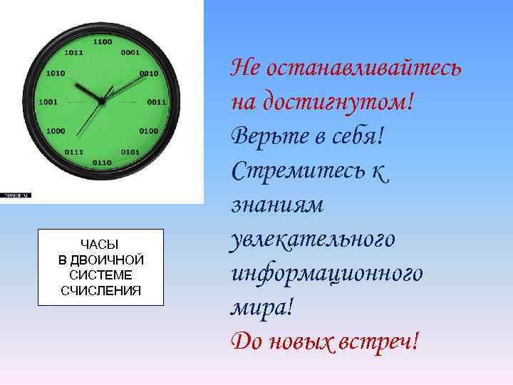 ЧАСЫ В ДВОИЧНОЙ СИСТЕМЕ СЧИСЛЕНИЯ Не останавливайтесь на достигнутом! Верьте в себя! Стремитесь к