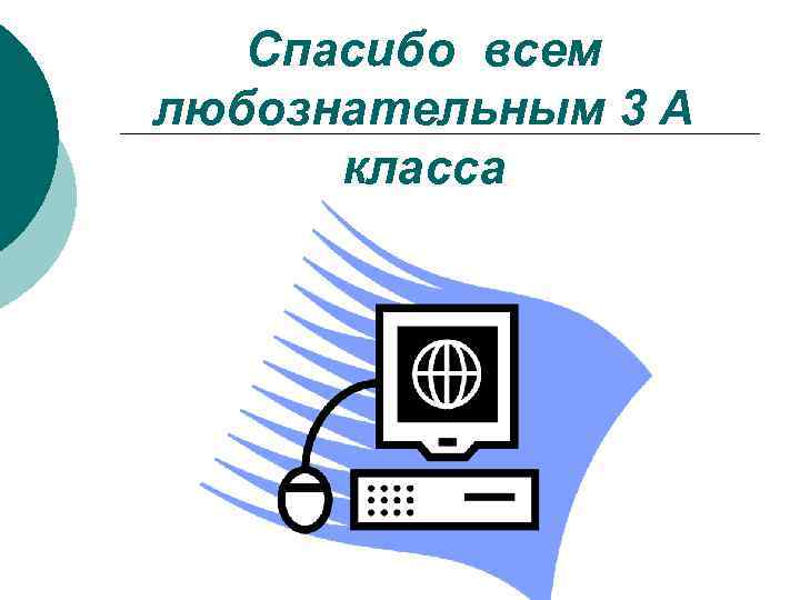 Спасибо всем любознательным 3 А класса 