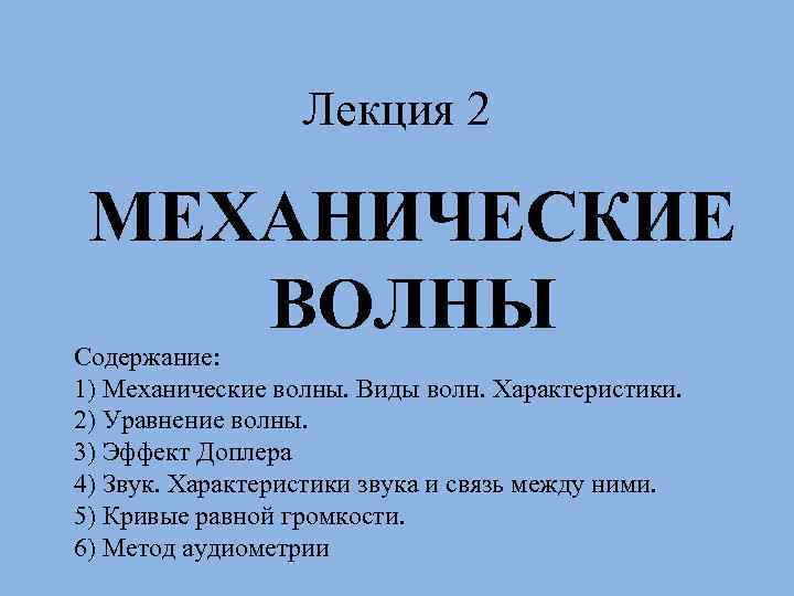 Лекция 2 МЕХАНИЧЕСКИЕ ВОЛНЫ Содержание: 1) Механические волны. Виды волн. Характеристики. 2) Уравнение волны.