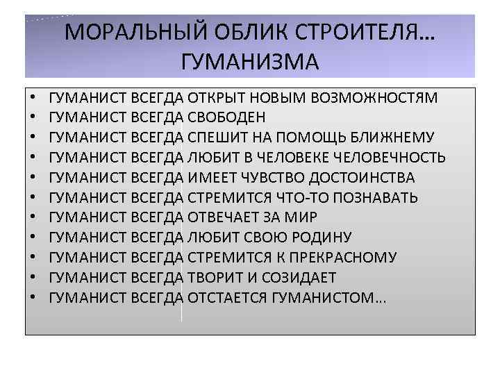 МОРАЛЬНЫЙ ОБЛИК СТРОИТЕЛЯ… ГУМАНИЗМА • • • ГУМАНИСТ ВСЕГДА ОТКРЫТ НОВЫМ ВОЗМОЖНОСТЯМ ГУМАНИСТ ВСЕГДА