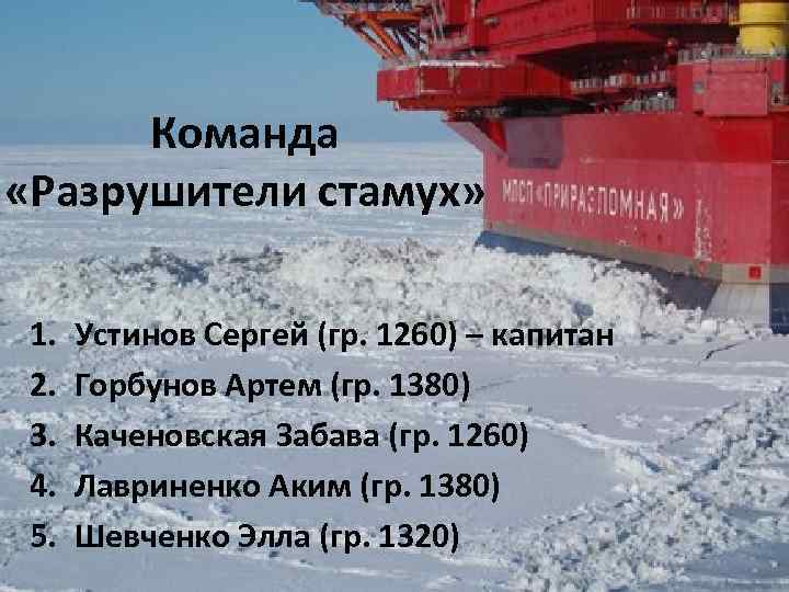 Команда «Разрушители стамух» 1. 2. 3. 4. 5. Устинов Сергей (гр. 1260) – капитан