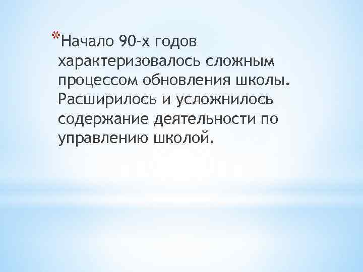 *Начало 90 -х годов характеризовалось сложным процессом обновления школы. Расширилось и усложнилось содержание деятельности