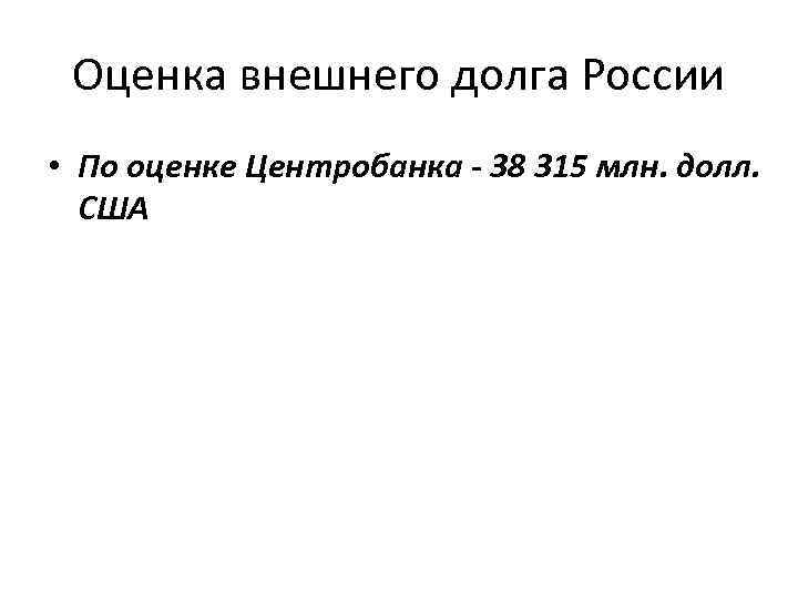 Оценка внешнего долга России • По оценке Центробанка - 38 315 млн. долл. США