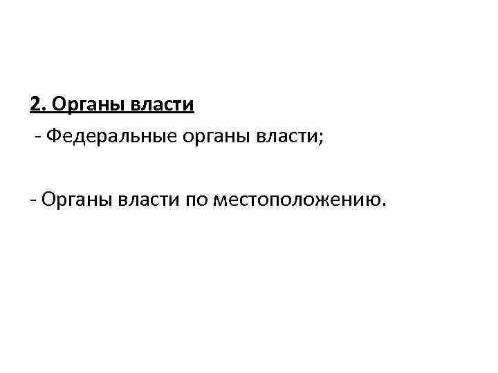 2. Органы власти - Федеральные органы власти; - Органы власти по местоположению. 