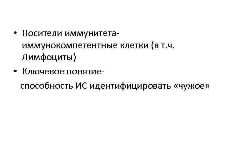  • Носители иммунитетаиммунокомпетентные клетки (в т. ч. Лимфоциты) • Ключевое понятиеспособность ИС идентифицировать