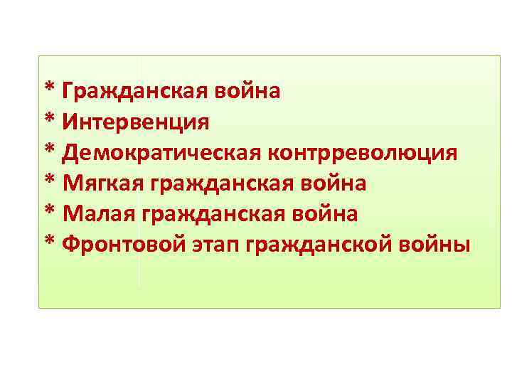 * Гражданская война * Интервенция * Демократическая контрреволюция * Мягкая гражданская война * Малая