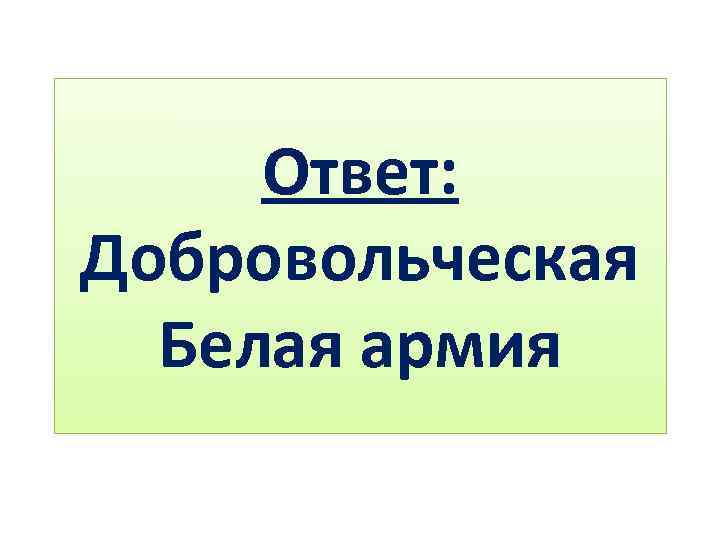 Ответ: Добровольческая Белая армия 