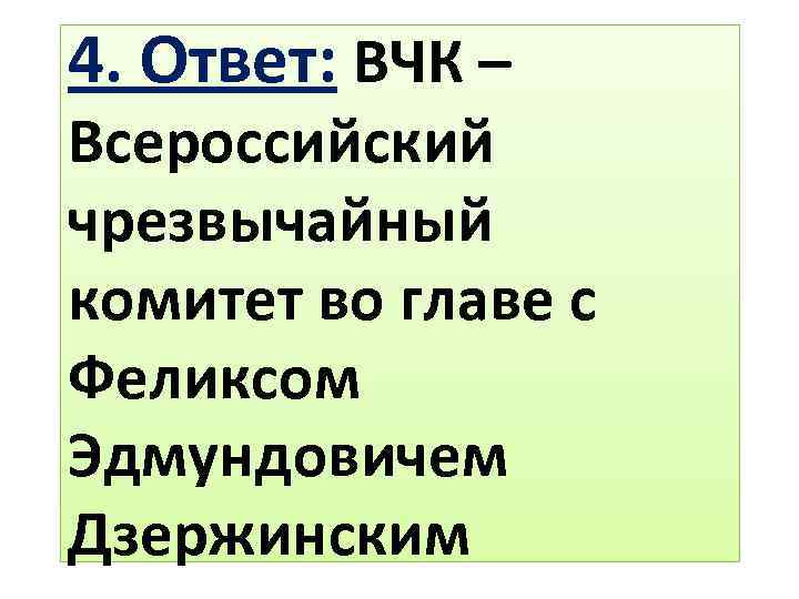 4. Ответ: ВЧК – Всероссийский чрезвычайный комитет во главе с Феликсом Эдмундовичем Дзержинским 