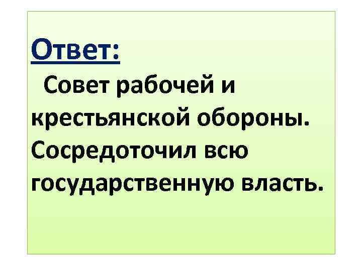 Ответ: Совет рабочей и крестьянской обороны. Сосредоточил всю государственную власть. 