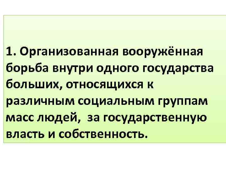 1. Организованная вооружённая борьба внутри одного государства больших, относящихся к различным социальным группам масс